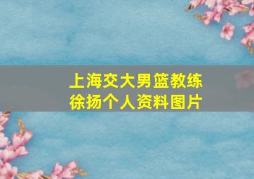 上海交大男篮教练徐扬个人资料图片