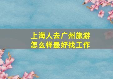 上海人去广州旅游怎么样最好找工作