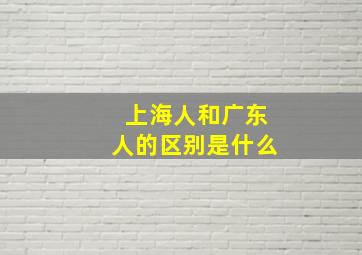 上海人和广东人的区别是什么