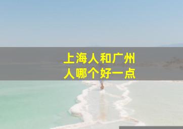 上海人和广州人哪个好一点