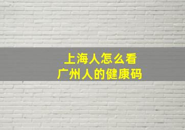 上海人怎么看广州人的健康码