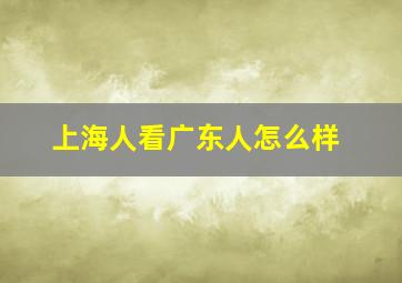 上海人看广东人怎么样