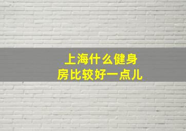 上海什么健身房比较好一点儿