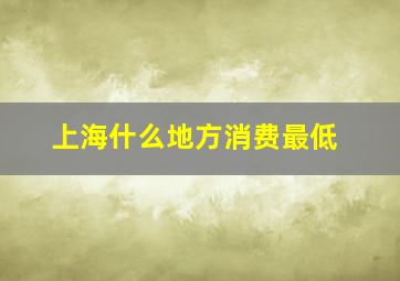 上海什么地方消费最低