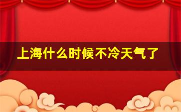 上海什么时候不冷天气了