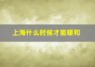 上海什么时候才能暖和