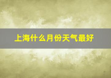 上海什么月份天气最好