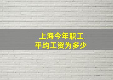 上海今年职工平均工资为多少