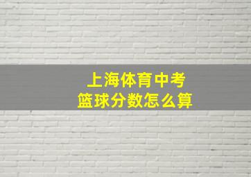 上海体育中考篮球分数怎么算