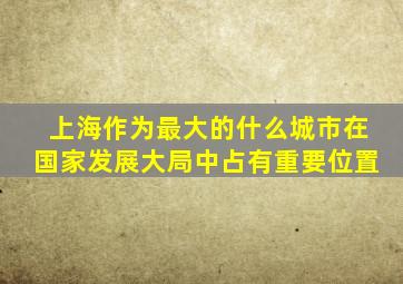 上海作为最大的什么城市在国家发展大局中占有重要位置