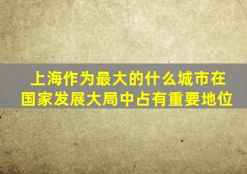 上海作为最大的什么城市在国家发展大局中占有重要地位