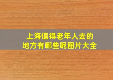 上海值得老年人去的地方有哪些呢图片大全