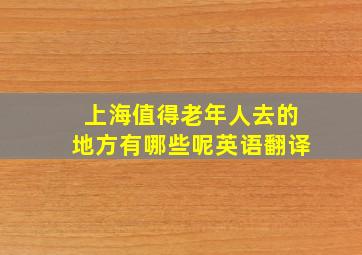 上海值得老年人去的地方有哪些呢英语翻译