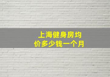 上海健身房均价多少钱一个月