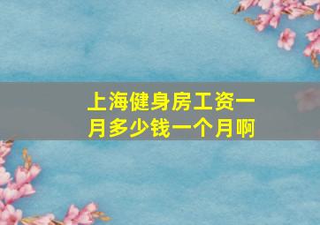 上海健身房工资一月多少钱一个月啊