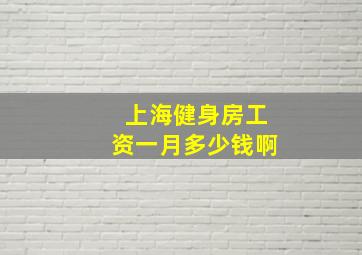 上海健身房工资一月多少钱啊