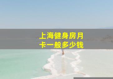 上海健身房月卡一般多少钱