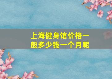 上海健身馆价格一般多少钱一个月呢