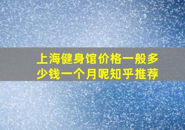 上海健身馆价格一般多少钱一个月呢知乎推荐