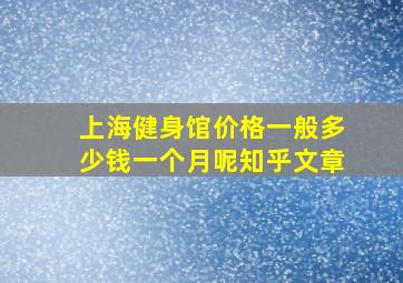 上海健身馆价格一般多少钱一个月呢知乎文章