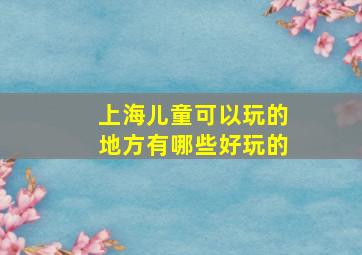 上海儿童可以玩的地方有哪些好玩的