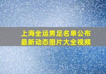 上海全运男足名单公布最新动态图片大全视频