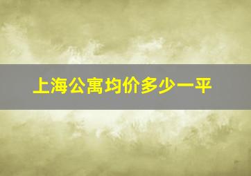 上海公寓均价多少一平