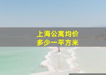 上海公寓均价多少一平方米