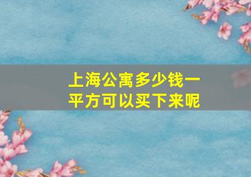 上海公寓多少钱一平方可以买下来呢