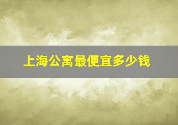 上海公寓最便宜多少钱