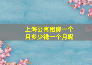 上海公寓租房一个月多少钱一个月呢