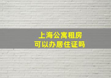 上海公寓租房可以办居住证吗