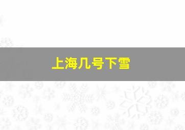 上海几号下雪