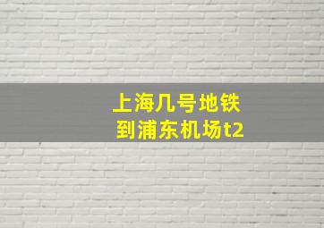 上海几号地铁到浦东机场t2