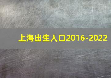 上海出生人口2016-2022