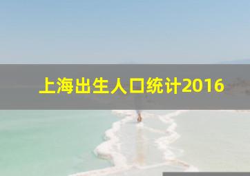 上海出生人口统计2016