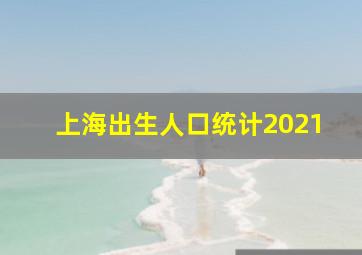 上海出生人口统计2021