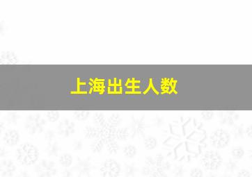 上海出生人数