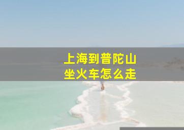 上海到普陀山坐火车怎么走