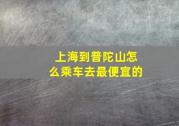 上海到普陀山怎么乘车去最便宜的