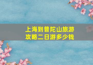 上海到普陀山旅游攻略二日游多少钱