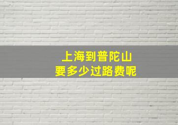 上海到普陀山要多少过路费呢