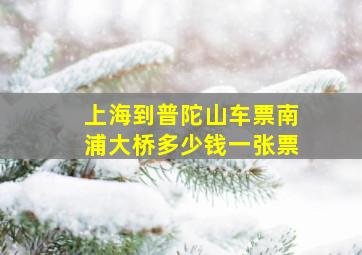 上海到普陀山车票南浦大桥多少钱一张票