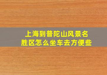 上海到普陀山风景名胜区怎么坐车去方便些