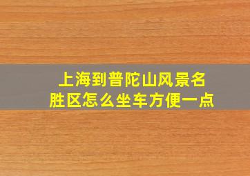 上海到普陀山风景名胜区怎么坐车方便一点