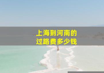 上海到河南的过路费多少钱