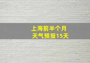 上海前半个月天气预报15天