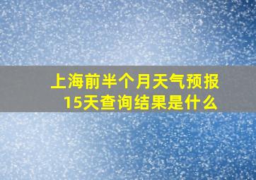 上海前半个月天气预报15天查询结果是什么