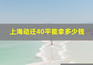 上海动迁40平能拿多少钱