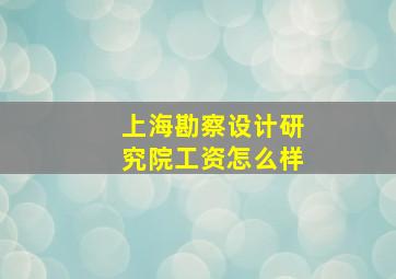 上海勘察设计研究院工资怎么样